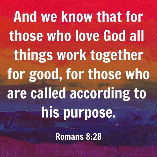 And we know that for those who love God all things work together for good, for those who are called according to his purpose. - Romans 8:28