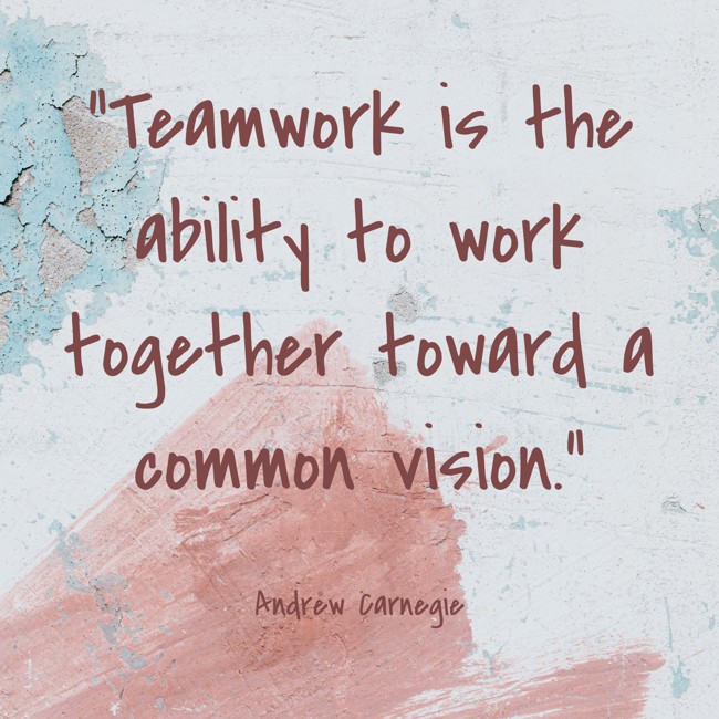 Teamwork is the ability to work together toward a common vision. - Andrew Carnegie