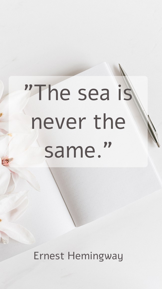 The sea is never the same. - Ernest Hemingway
