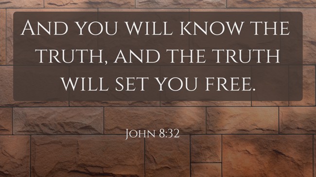 And you will know the truth, and the truth will set you free. - John 8:32