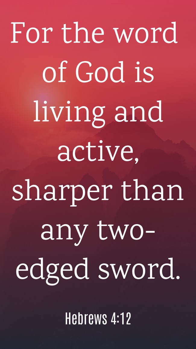 For the word of God is living and active, sharper than any two-edged sword. - Hebrews 4:12