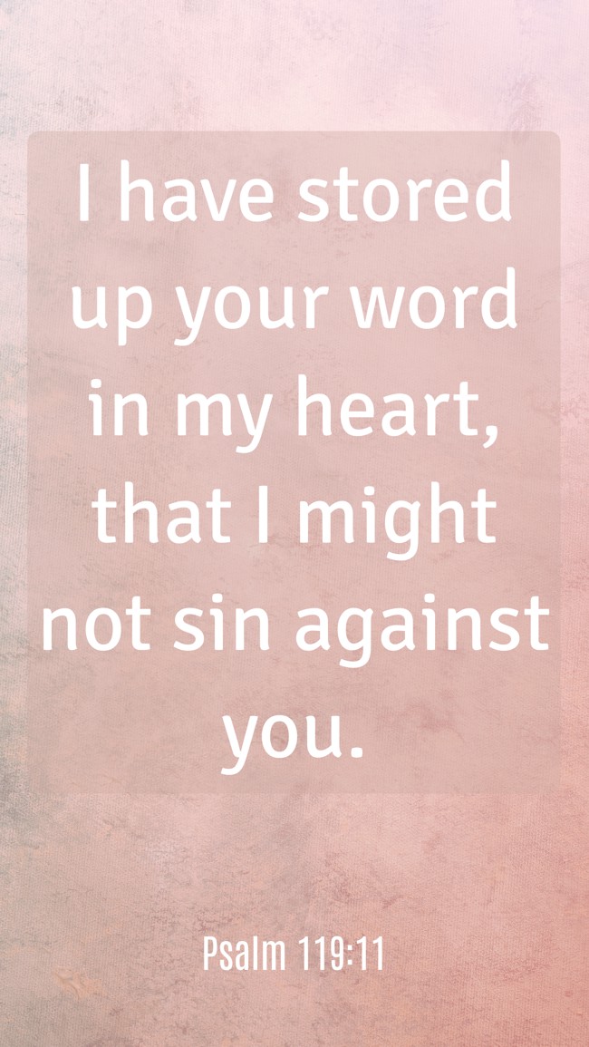 I have stored up your word in my heart, that I might not sin against you. - Psalm 119:11