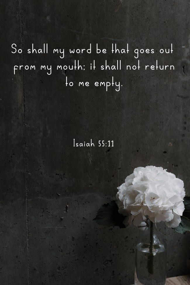 So shall my word be that goes out from my mouth; it shall not return to me empty. - Isaiah 55:11