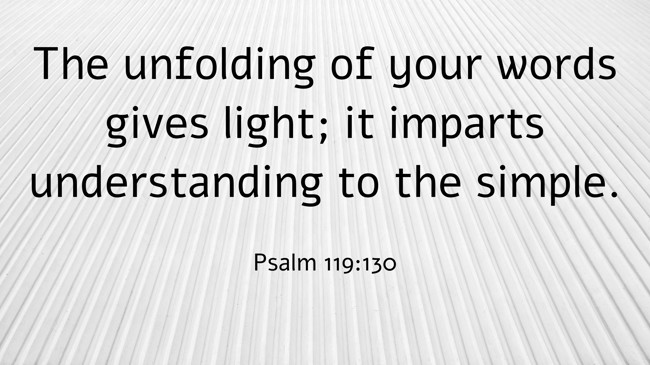 The unfolding of your words gives light; it imparts understanding to the simple. - Psalm 119:130
