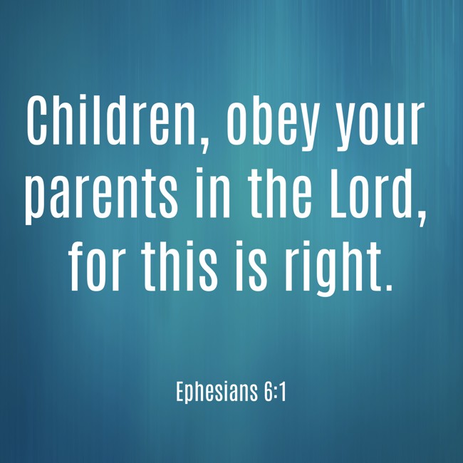Children, obey your parents in the Lord, for this is right. - Ephesians 6:1