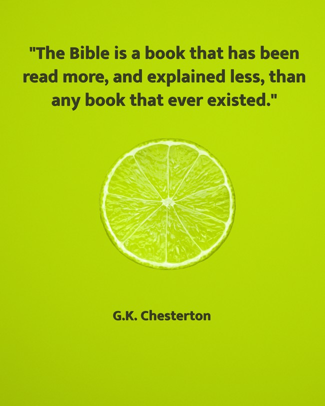 The Bible is a book that has been read more, and explained less, than any book that ever existed. - G.K. Chesterton