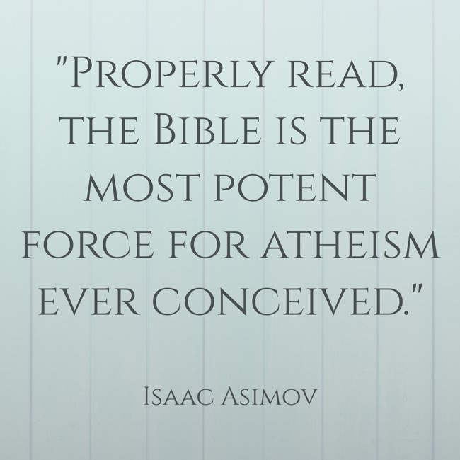 Properly read, the Bible is the most potent force for atheism ever conceived. - Isaac Asimov