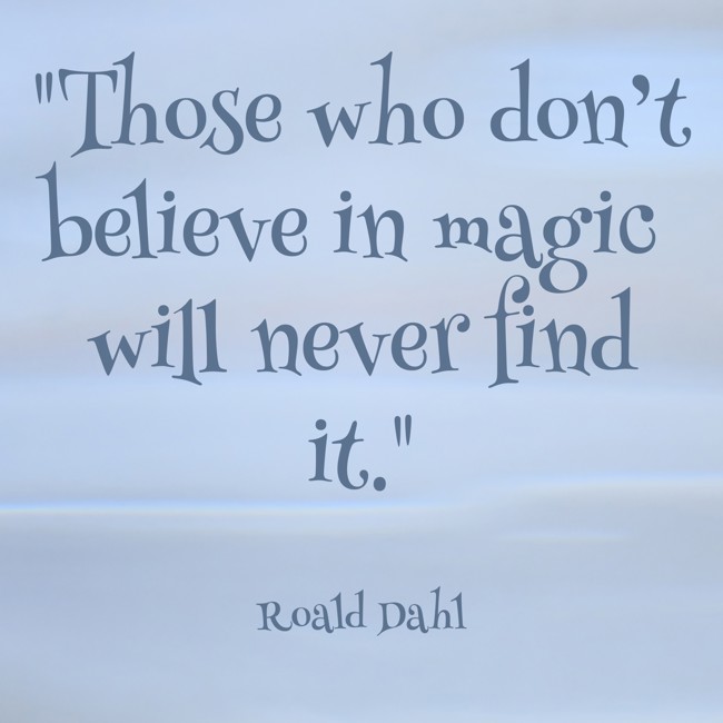Those who don’t believe in magic will never find it. - Roald Dahl