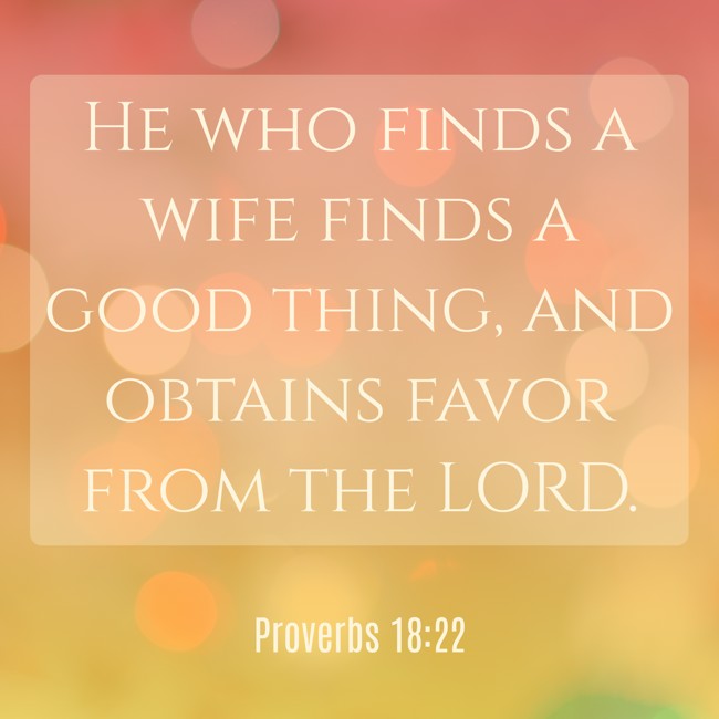 He who finds a wife finds a good thing, and obtains favor from the LORD. - Proverbs 18:22