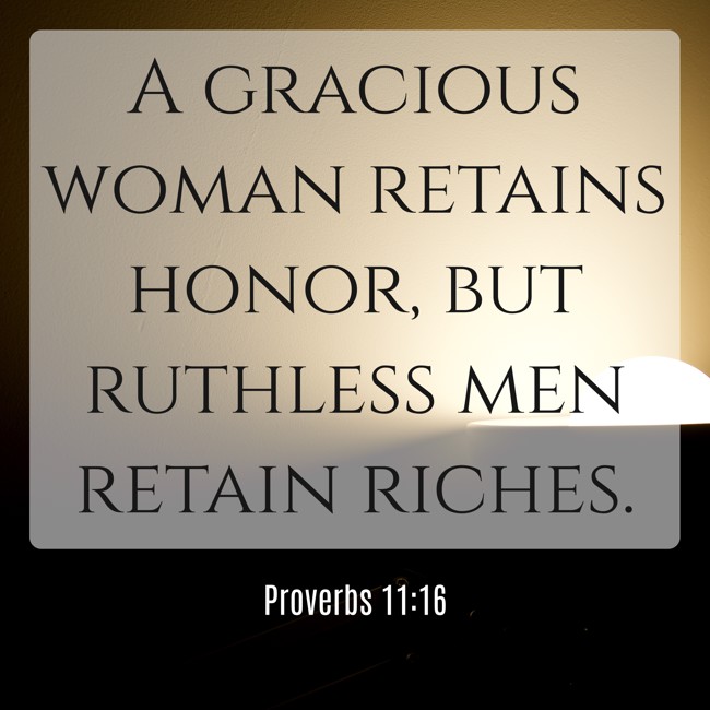A gracious woman retains honor, but ruthless men retain riches. - Proverbs 11:16