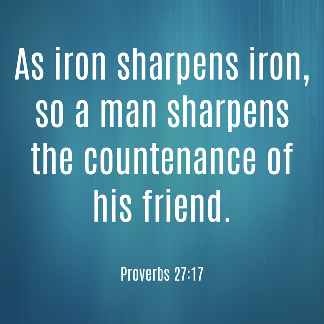 As iron sharpens iron, so a man sharpens the countenance of his friend. - Proverbs 27:17