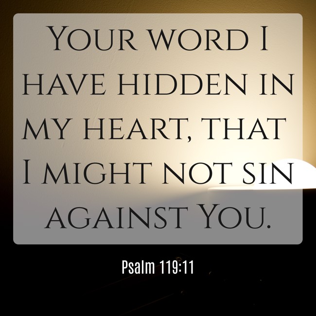 Your word I have hidden in my heart, that I might not sin against You. - Psalm 119:11