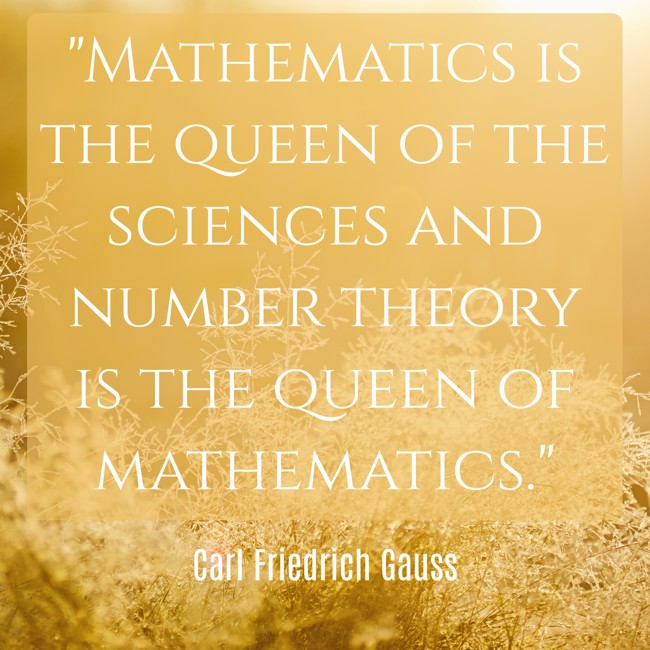 Mathematics is the queen of the sciences and number theory is the queen of mathematics. - Carl Friedrich Gauss