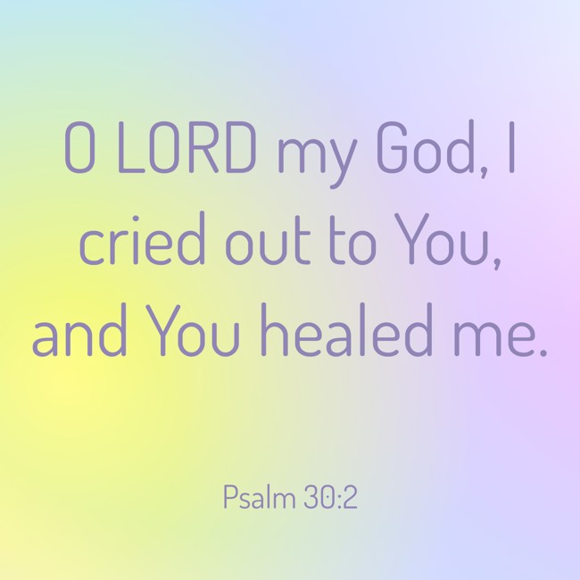 O LORD my God, I cried out to You, and You healed me. - Psalm 30:2