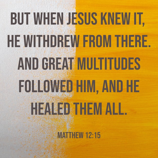But when Jesus knew it, He withdrew from there. And great multitudes followed Him, and He healed them all. - Matthew 12:15