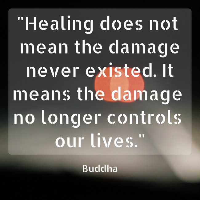 Healing does not mean the damage never existed. It means the damage no longer controls our lives. - Buddha