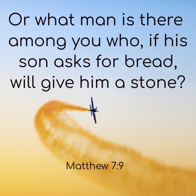 Or what man is there among you who, if his son asks for bread, will give him a stone? - Matthew 7:9