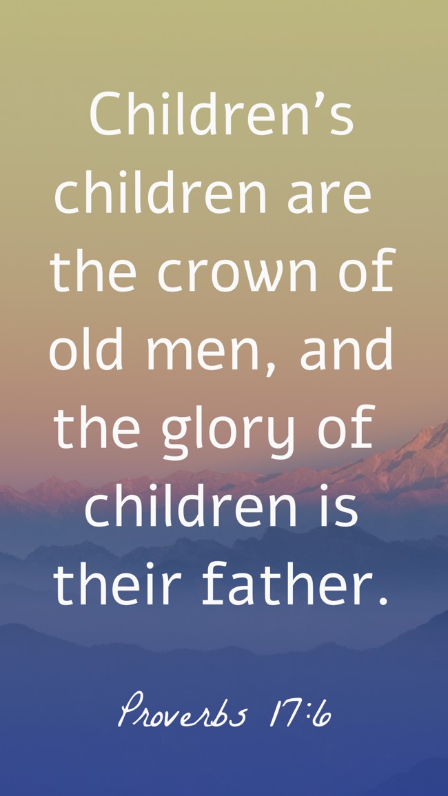 Children’s children are the crown of old men, and the glory of children is their father. - Proverbs 17:6
