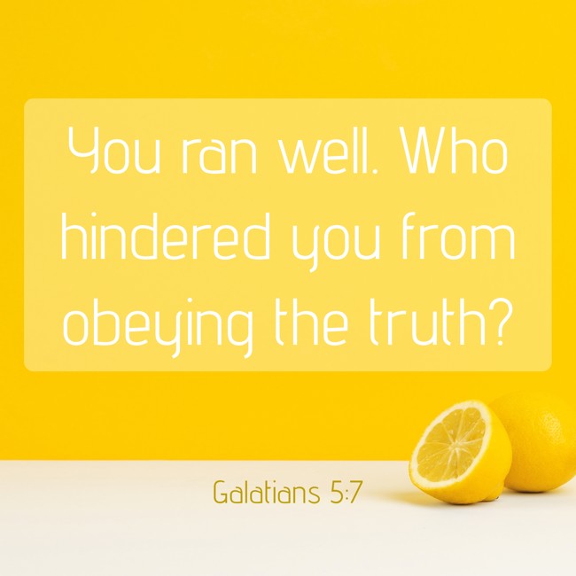 You ran well. Who hindered you from obeying the truth? - Galatians 5:7