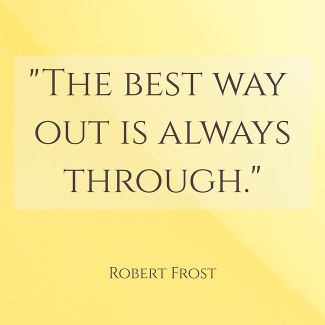The best way out is always through. - Robert Frost