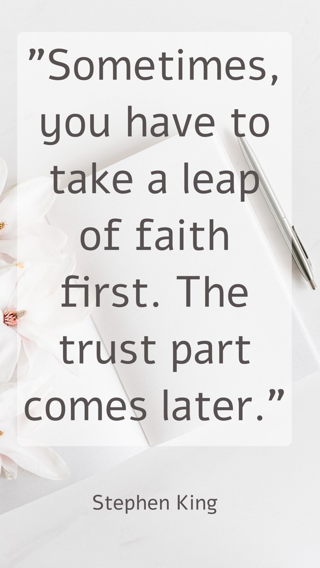 Sometimes, you have to take a leap of faith first. The trust part comes later. - Stephen King