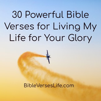 30 Powerful Bible Verses for Living My Life for Your Glory