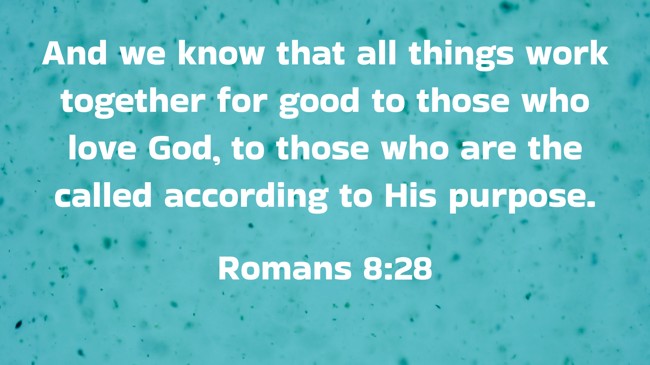 And we know that all things work together for good to those who love God, to those who are the called according to His purpose. - Romans 8:28