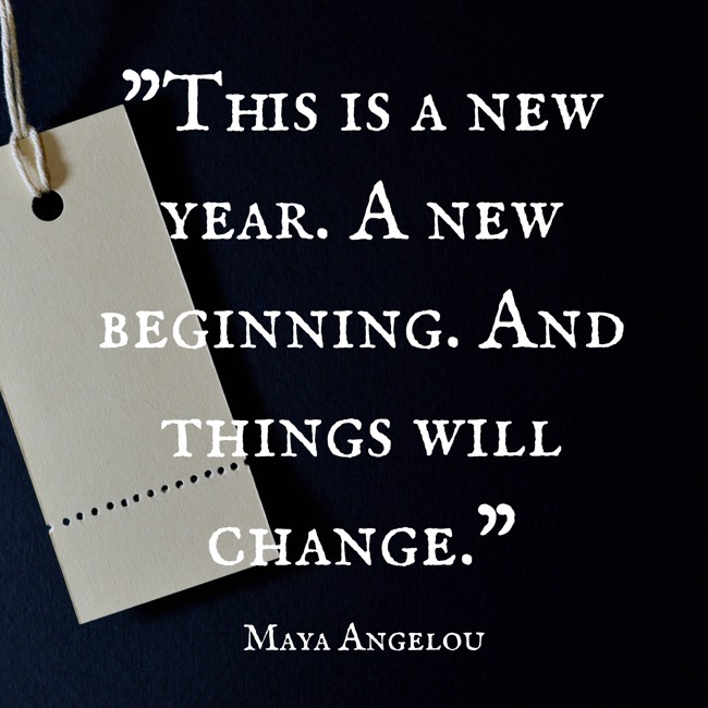 This is a new year. A new beginning. And things will change. - Maya Angelou