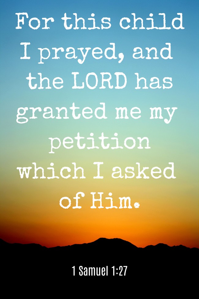 For this child I prayed, and the LORD has granted me my petition which I asked of Him. - 1 Samuel 1:27
