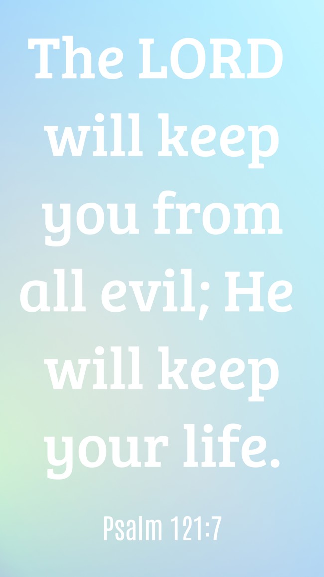 The LORD will keep you from all evil; He will keep your life. - Psalm 121:7