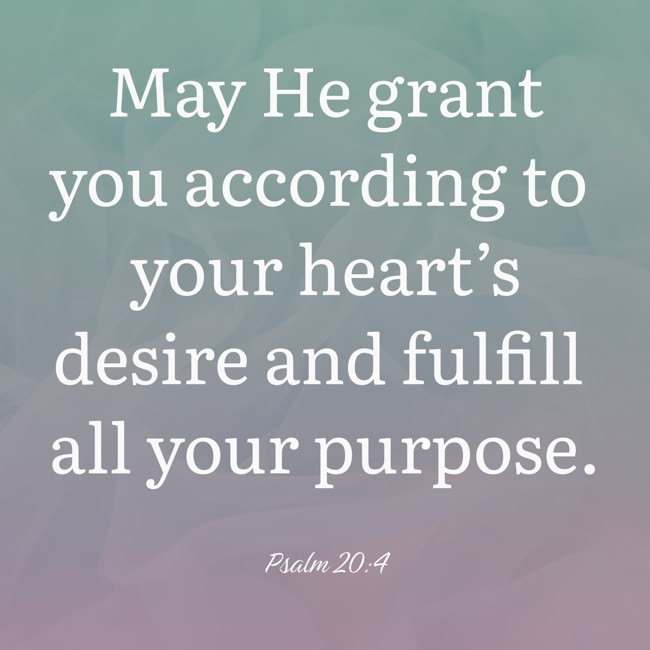 May He grant you according to your heart’s desire and fulfill all your purpose. - Psalm 20:4