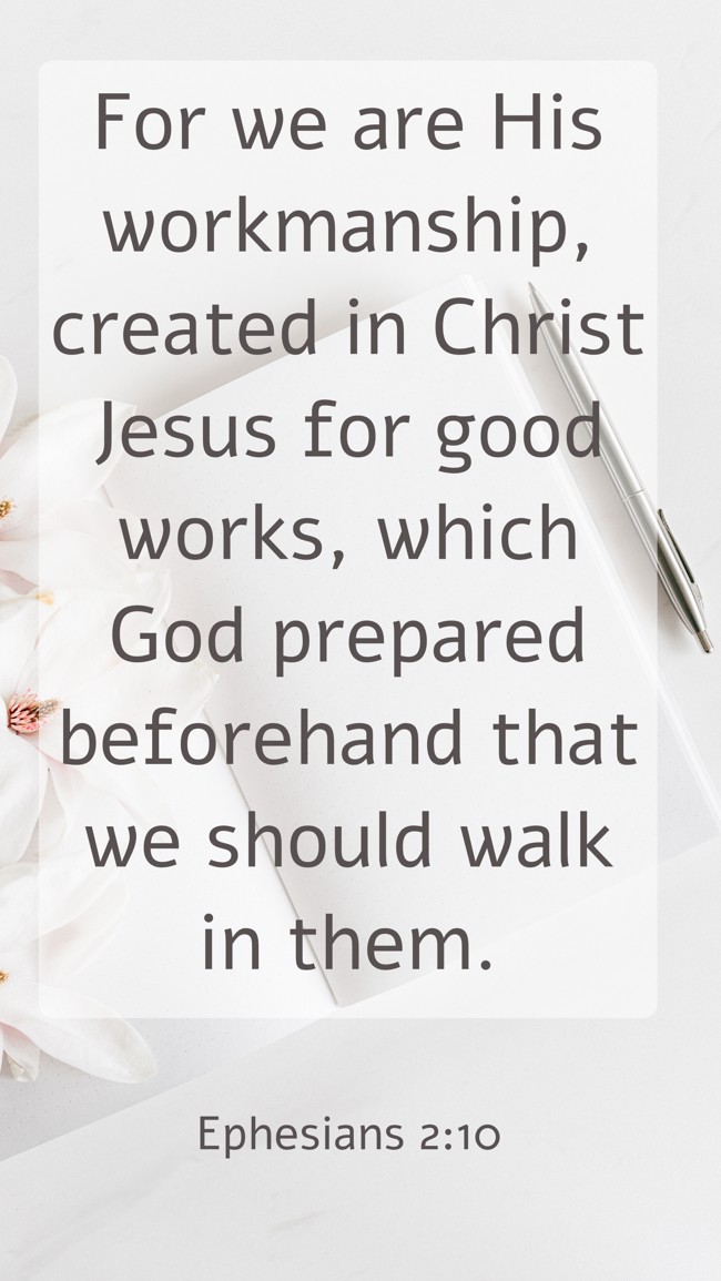 For we are His workmanship, created in Christ Jesus for good works, which God prepared beforehand that we should walk in them. - Ephesians 2:10
