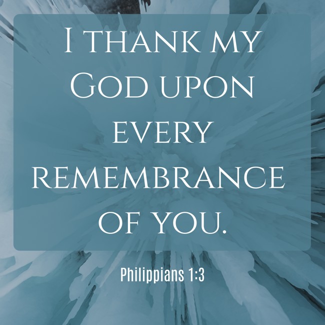 I thank my God upon every remembrance of you. - Philippians 1:3