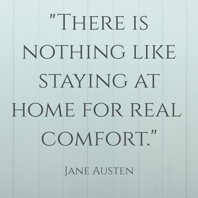 There is nothing like staying at home for real comfort. - Jane Austen