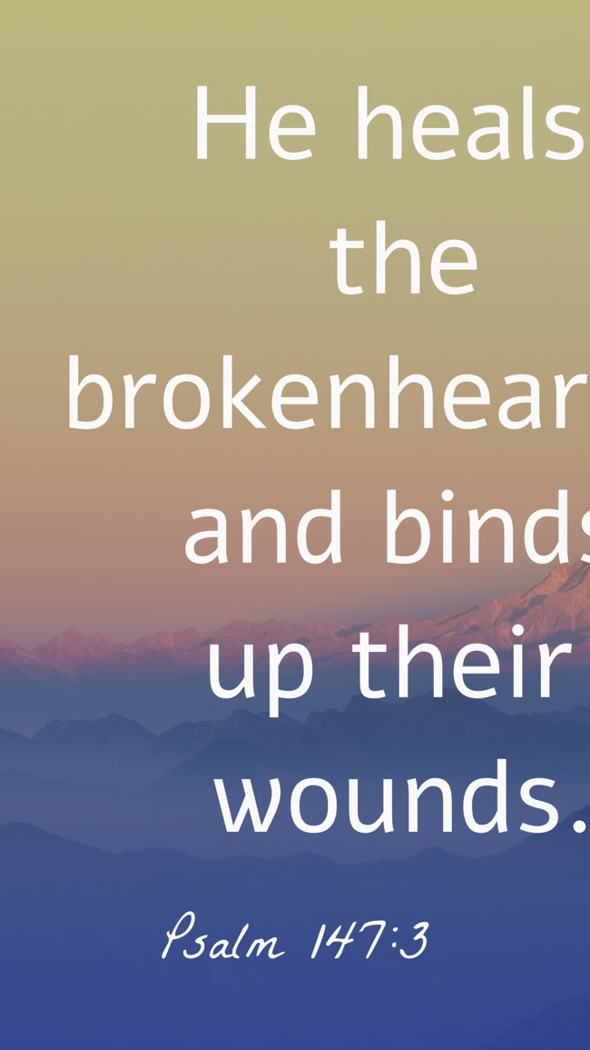 He heals the brokenhearted and binds up their wounds. - Psalm 147:3