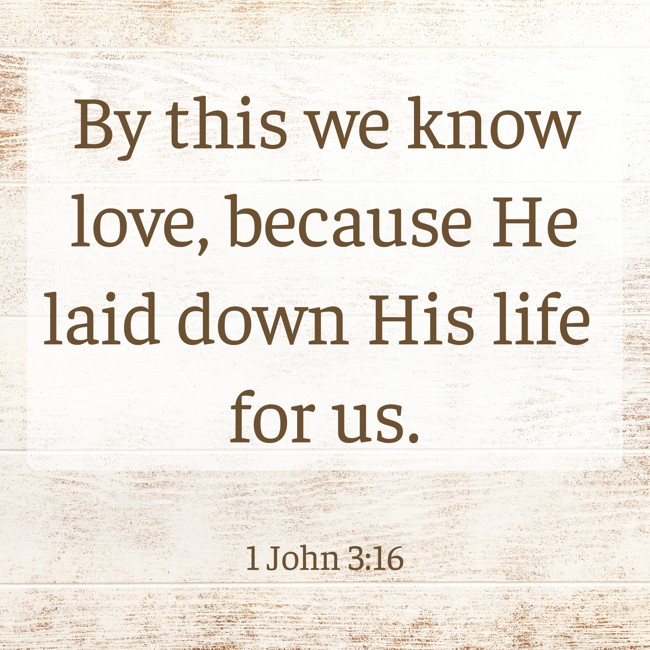 By this we know love, because He laid down His life for us. - 1 John 3:16