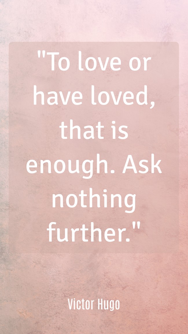 To love or have loved, that is enough. Ask nothing further. - Victor Hugo