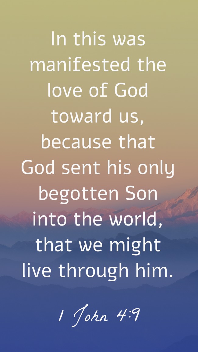 In this was manifested the love of God toward us, because that God sent his only begotten Son into the world, that we might live through him. - 1 John 4:9