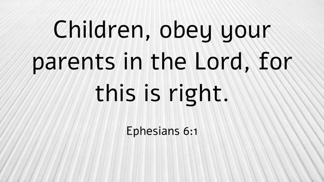  Children, obey your parents in the Lord, for this is right.   - Ephesians 6:1 