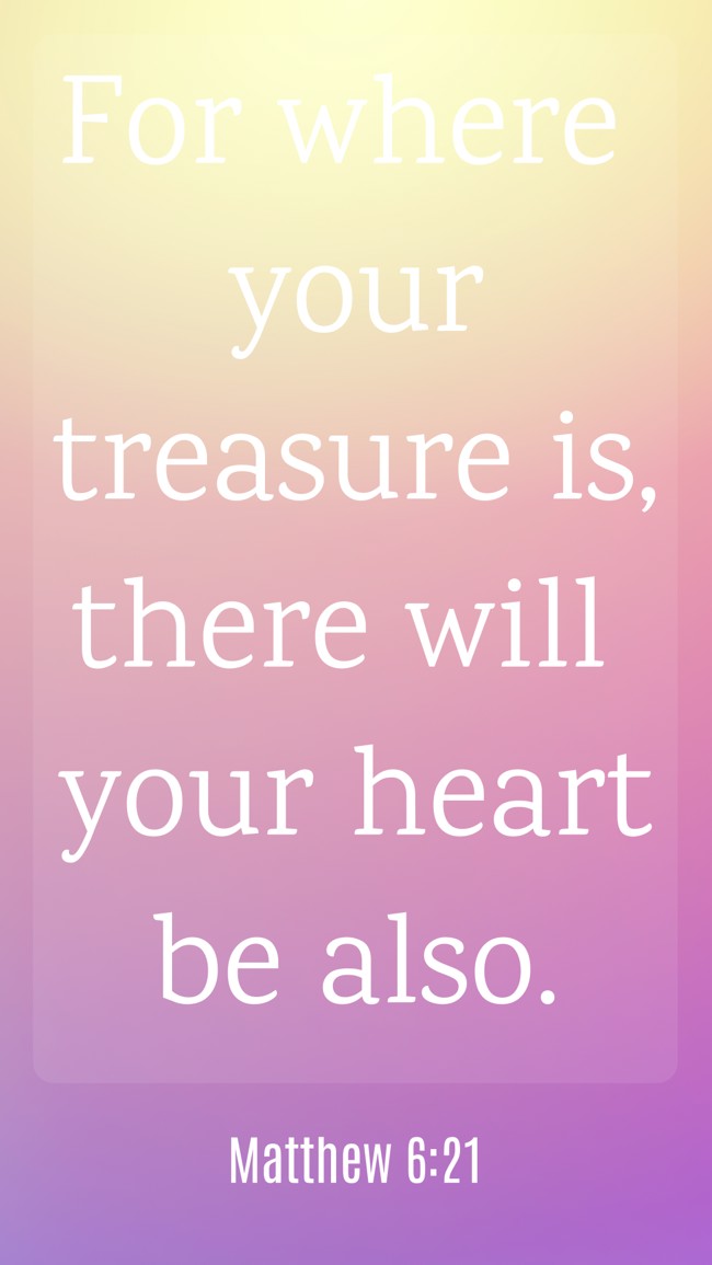 For where your treasure is, there will your heart be also. - Matthew 6:21