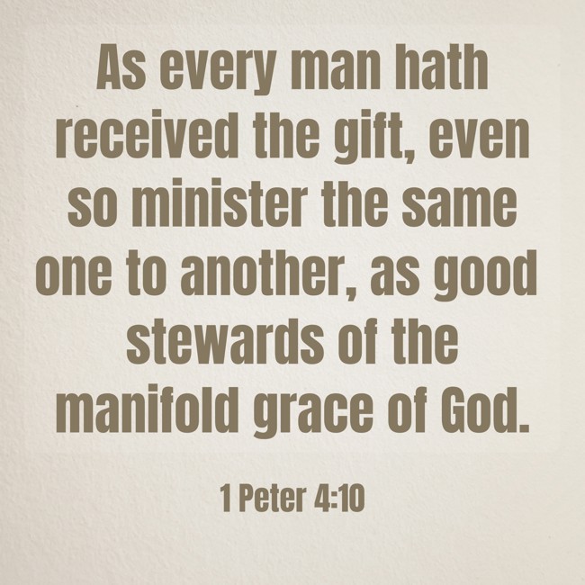 As every man hath received the gift, even so minister the same one to another, as good stewards of the manifold grace of God. - 1 Peter 4:10