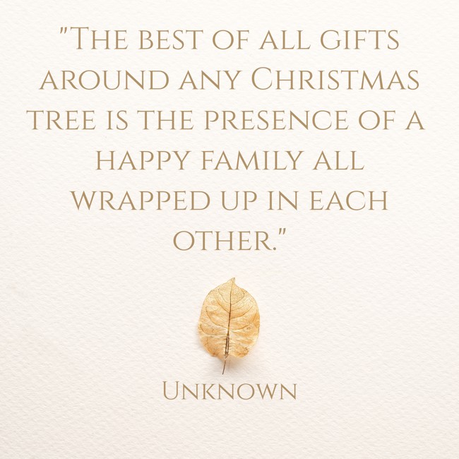 The best of all gifts around any Christmas tree is the presence of a happy family all wrapped up in each other. - Unknown