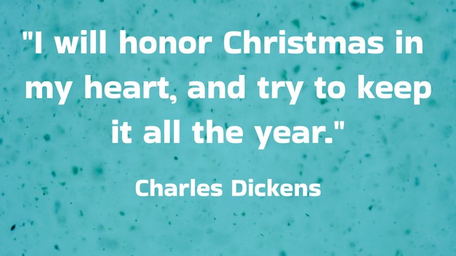 I will honor Christmas in my heart, and try to keep it all the year. - Charles Dickens