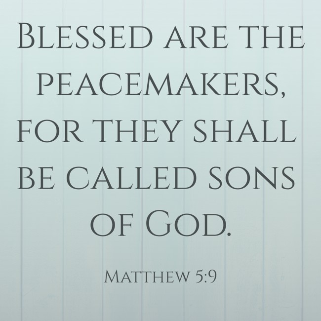  Blessed are the peacemakers, for they shall be called sons of God.   - Matthew 5:9 