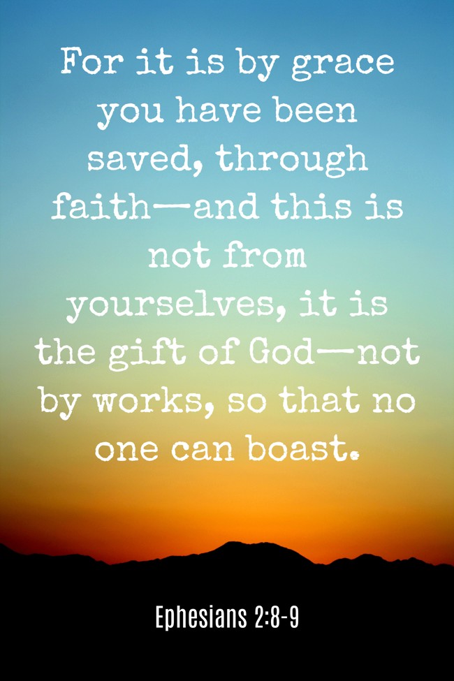 For it is by grace you have been saved, through faith—and this is not from yourselves, it is the gift of God—not by works, so that no one can boast. - Ephesians 2:8-9