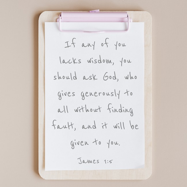 If any of you lacks wisdom, you should ask God, who gives generously to all without finding fault, and it will be given to you. - James 1:5