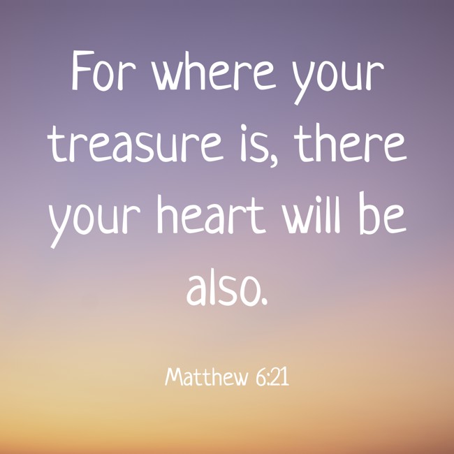 For where your treasure is, there your heart will be also. - Matthew 6:21