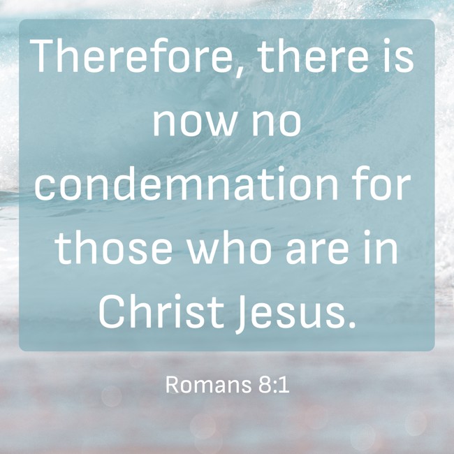 Therefore, there is now no condemnation for those who are in Christ Jesus. - Romans 8:1