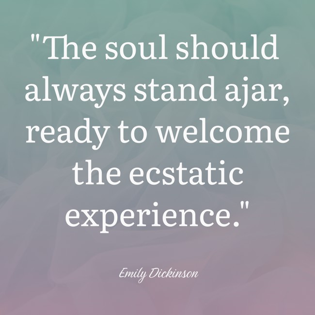 The soul should always stand ajar, ready to welcome the ecstatic experience. - Emily Dickinson