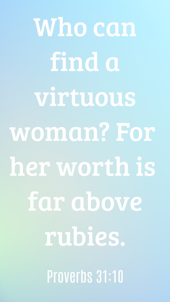 Who can find a virtuous woman? For her worth is far above rubies. - Proverbs 31:10